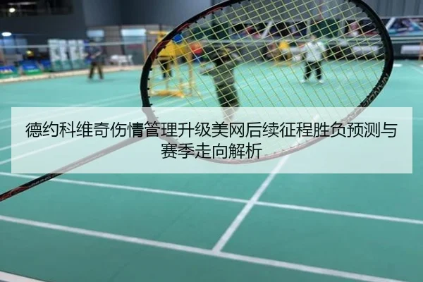 德约科维奇伤情管理升级美网后续征程胜负预测与赛季走向解析