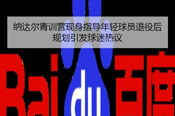 纳达尔青训营现身指导年轻球员退役后规划引发球迷热议